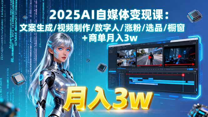 2025AI自媒体变现课:文案生成/视频制作/数字人/涨粉/选品/橱窗+商单月入3w-萤火网创