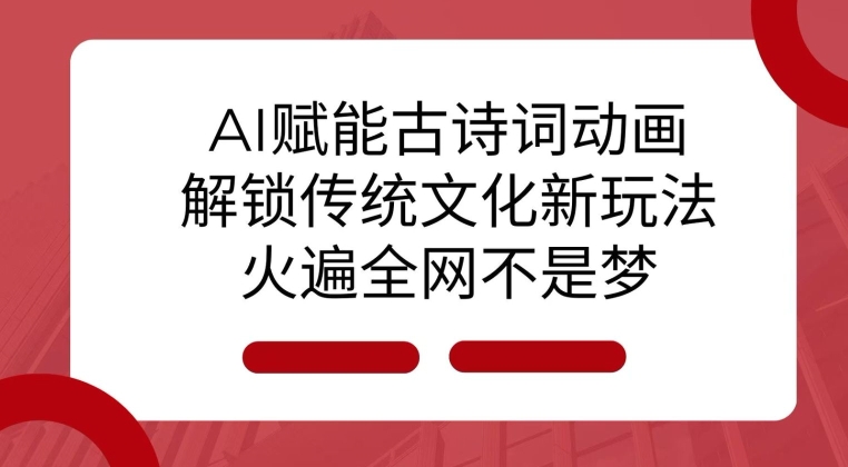 AI 赋能古诗词动画：解锁传统文化新玩法，火遍全网不是梦!-萤火网创