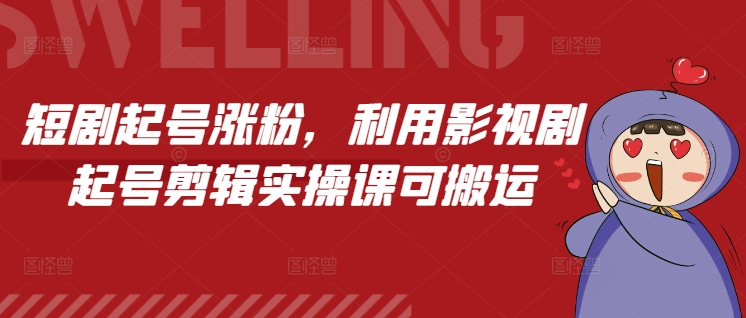 短剧起号涨粉，利用影视剧起号剪辑实操课可搬运-萤火网创