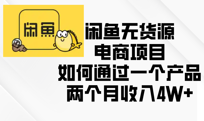 闲鱼无货源电商项目，如何通过一个产品两个月收入4W+-萤火网创