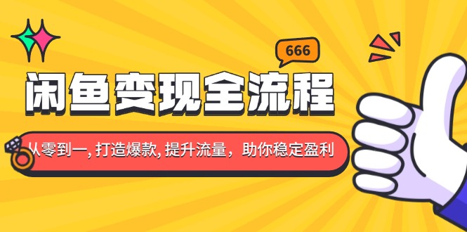 闲鱼变现全流程：你从零到一, 打造爆款, 提升流量，助你稳定盈利-萤火网创