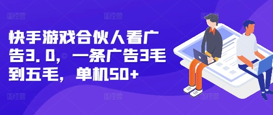 快手游戏合伙人看广告3.0，一条广告3毛到五毛，单机50+【揭秘】-萤火网创