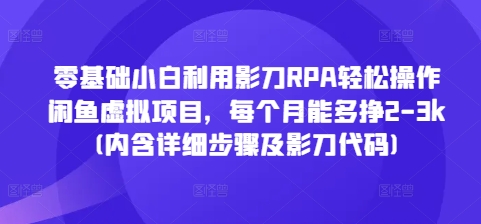 零基础小白利用影刀RPA轻松操作闲鱼虚拟项目，每个月能多挣2-3k(内含详细步骤及影刀代码)-萤火网创