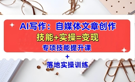 AI写作：自媒体文章创作全方位教学课，技能提升+实操训练-萤火网创