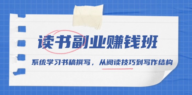 读书副业赚钱班，系统学习书稿撰写，从阅读技巧到写作结构-萤火网创
