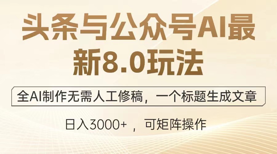 头条与公众号AI最新8.0玩法，全AI制作无需人工修稿，一个标题生成文章…-萤火网创
