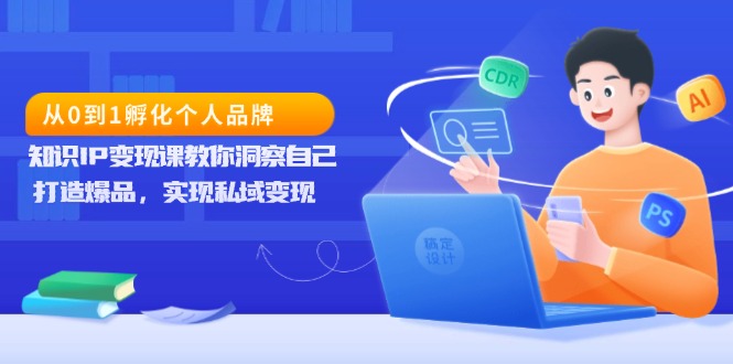 从0到1孵化个人品牌，知识IP变现课教你洞察自己，打造爆品，实现私域变现-萤火网创