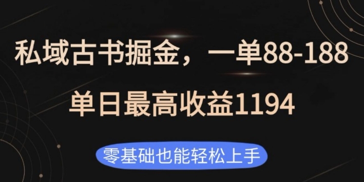 私域古书掘金项目，1单88-188，单日最高收益1194，零基础也能轻松上手【揭秘】-萤火网创