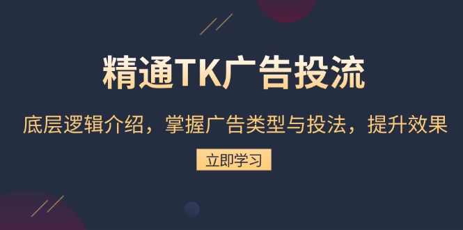 精通TK广告投流：底层逻辑介绍，掌握广告类型与投法，提升效果-萤火网创