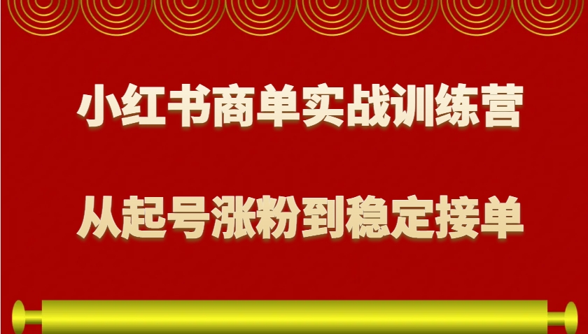 小红书商单实战训练营，从0到1教你如何变现，从起号涨粉到稳定接单，适合新手-萤火网创