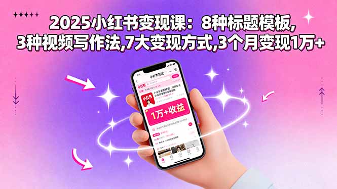 2025小红书变现课：8种标题模板,3种视频写作法,7大变现方式,3个月变现1万+-萤火网创