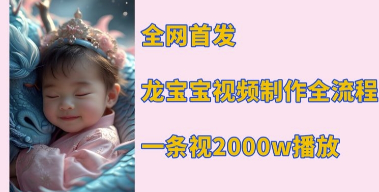全网首发，龙宝宝视频制作教程，一条视频2000w播放-萤火网创