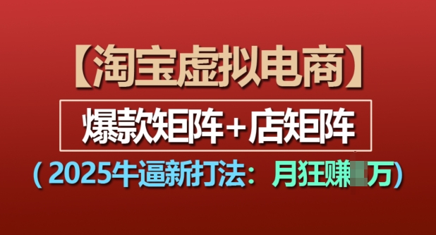 淘宝虚拟电商，2025牛逼新打法：爆款矩阵+店矩阵，月入过万-萤火网创