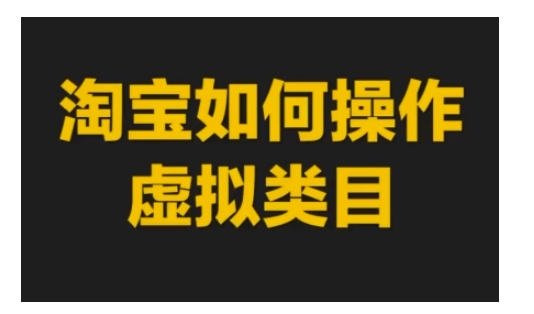 淘宝如何操作虚拟类目，淘宝虚拟类目玩法实操教程-萤火网创