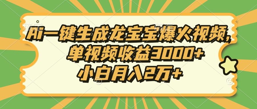 Ai一键生成龙宝宝爆火视频，单视频收益3000+，小白月入2万+-萤火网创