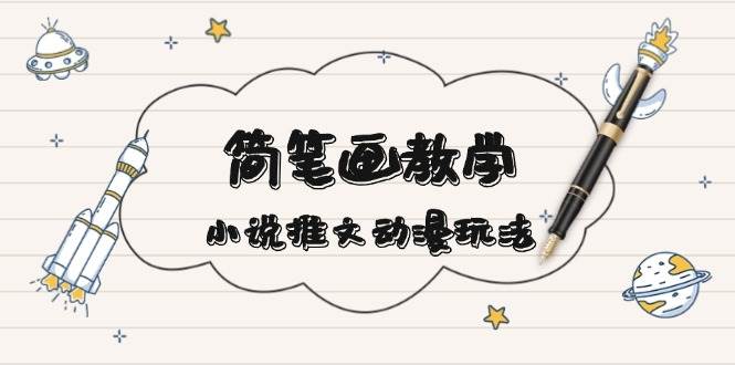 简笔画教学，小说推文动漫玩法，提供多种爆点文案写法，引爆社交媒-萤火网创