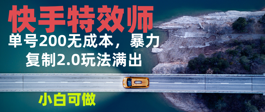 快手特效师2.0，单号200收益0成本满出，小白可做-萤火网创