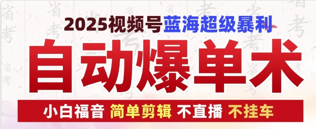 2025视频号蓝海超级暴利自动爆单术1.0 ，小白褔音 简单剪辑 不直播 不挂车-萤火网创