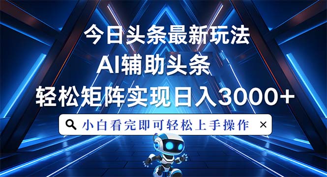 今日头条最新玩法，思路简单，AI辅助，复制粘贴轻松矩阵日入3000+-萤火网创