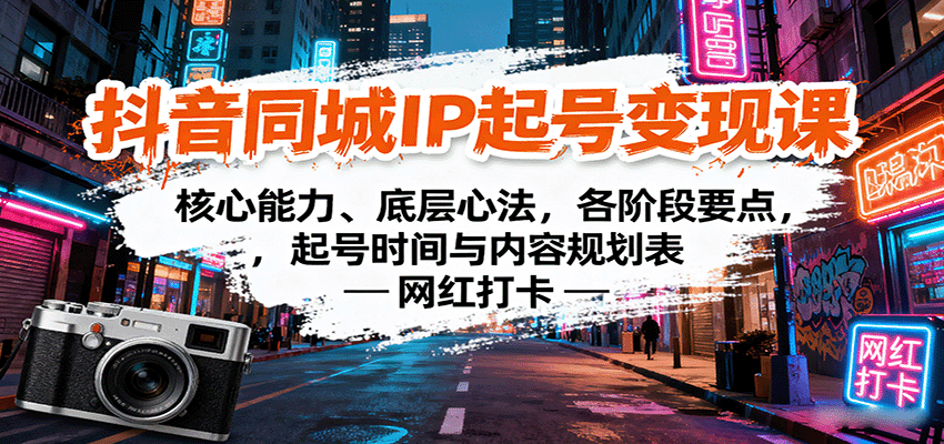 抖音同城IP起号变现课：核心能力、底层心法，各阶段要点，起号时间与内容规划表-萤火网创