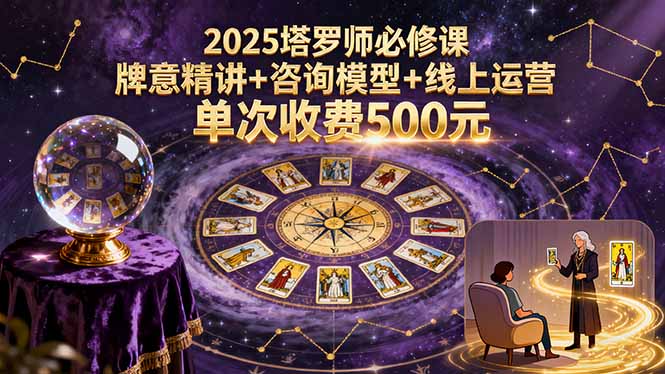2025塔罗师必修课，牌意精讲+咨询模型+线上运营，单次收费500元-萤火网创