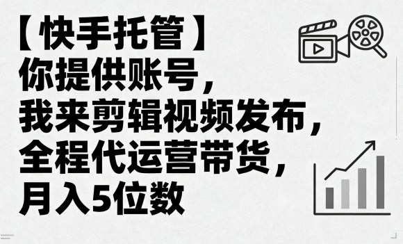 【快手托管】你提供账号，我来剪辑视频发布，全程代运营带货，月入5位数【揭秘】-萤火网创