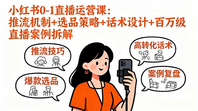 小红书0-1直播运营课：推流机制+选品策略+话术设计+百万级直播案例拆解-萤火网创