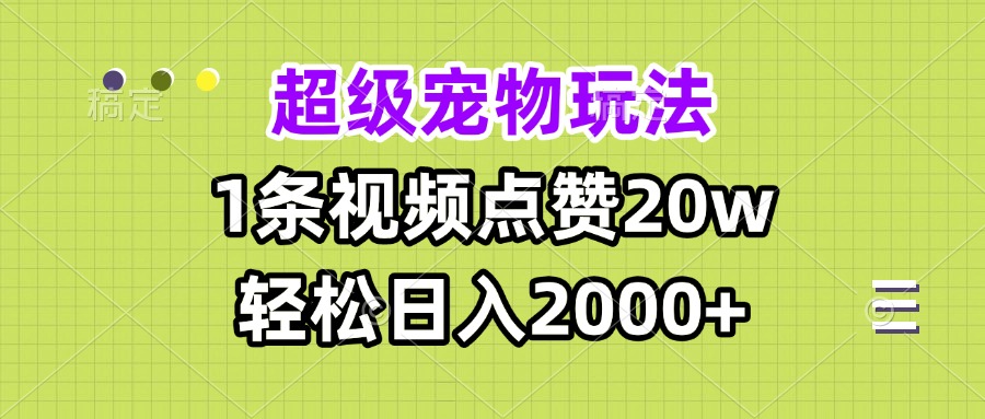 超级宠物视频玩法，1条视频点赞20w，轻松日入2000+-萤火网创
