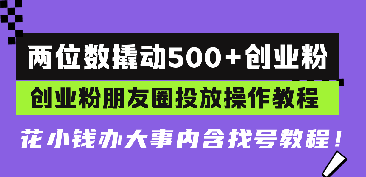 两位数撬动500+创业粉，创业粉朋友圈投放操作教程，花小钱办大事内含找…-萤火网创