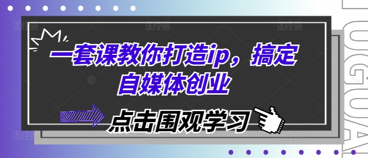 一套课教你打造ip，搞定自媒体创业-萤火网创