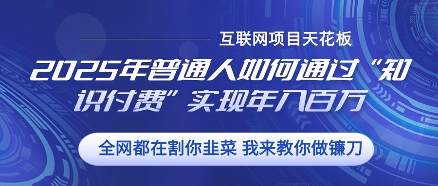 2025年普通人如何通过”知识付费“实现年入百万-萤火网创