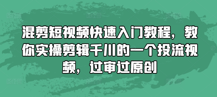 混剪短视频快速入门教程，教你实操剪辑千川的一个投流视频，过审过原创-萤火网创