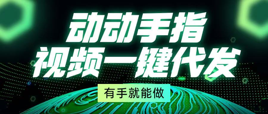 动动手指，视频一键代发，有手就能做-萤火网创
