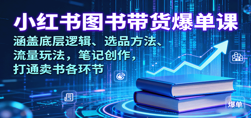 小红书图书带货爆单课：涵盖底层逻辑、选品方法、流量玩法，笔记创作，打通卖书各环节-萤火网创