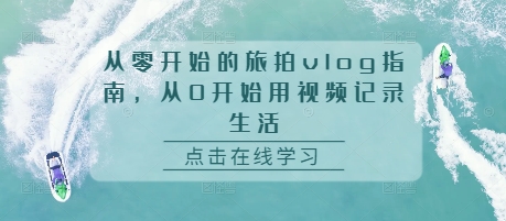 从零开始的旅拍vlog指南，从0开始用视频记录生活-萤火网创