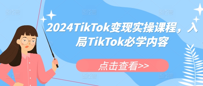 2024TikTok变现实操课程，入局TikTok必学内容-萤火网创