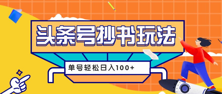 今日头条抄书玩法，用这个方法，单号轻松日入100+(附详细教程及工具)-萤火网创