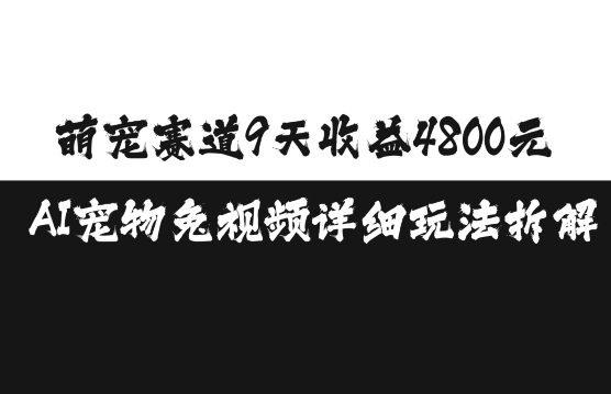 萌宠赛道9天收益4800元，AI宠物免视频详细玩法拆解-萤火网创