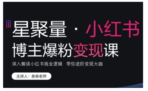 小红书博主爆粉变现课，深入解读小红书商业逻辑，带你进阶变现大咖-萤火网创