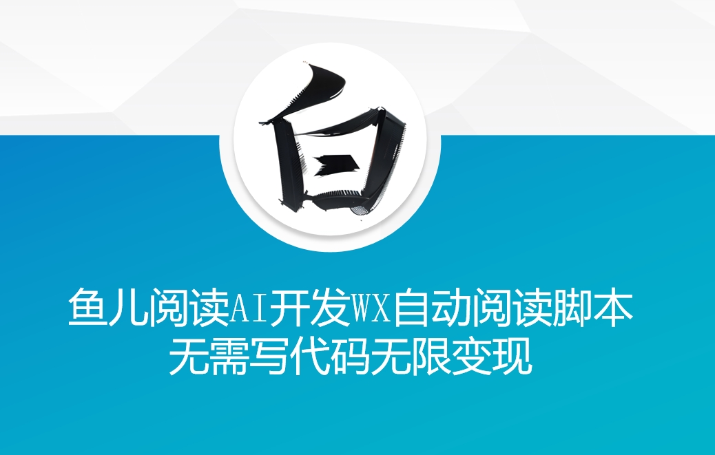 ‘鱼儿阅读’利用AI无需写代码开发自动微信自动阅读脚本无限变现【揭秘】-萤火网创