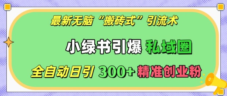最新无脑“搬砖式”引流术，小绿书引爆私域圈，全自动日引300+精准创业粉【揭秘】-萤火网创