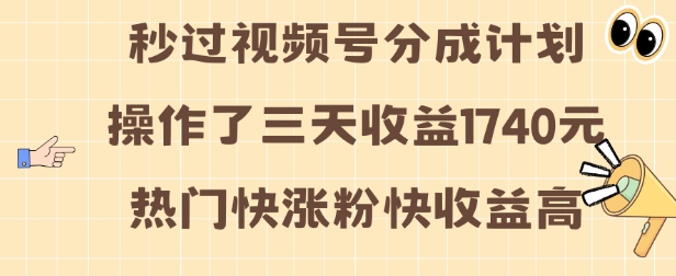 视频号分成计划操作了三天收益1740元 这类视频很好做，热门快涨粉快收益高【揭秘】-萤火网创