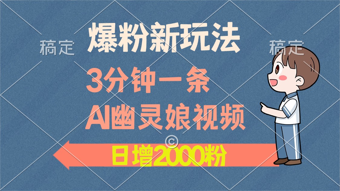 爆粉新玩法，3分钟一条AI幽灵娘视频，日涨2000粉丝，多种变现方式-萤火网创