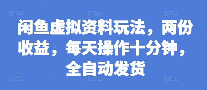闲鱼虚拟资料玩法，两份收益，每天操作十分钟，全自动发货【揭秘】-萤火网创