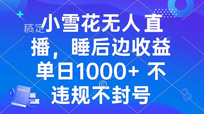 小雪花无人直播 睡后收益单日1000+ 零粉丝新号开播 不违规 看完就会-萤火网创