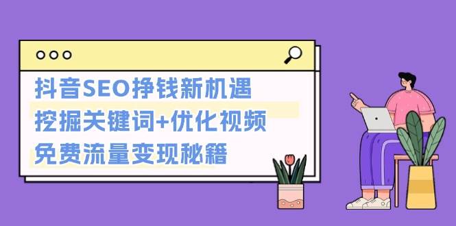 抖音SEO挣钱新机遇：挖掘关键词+优化视频，免费流量变现秘籍-萤火网创