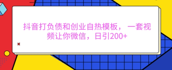 抖音打负债和创业自热模板， 一套视频让你微信，日引200+【揭秘】-萤火网创