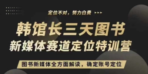 3天图书新媒体定位训练营，三天直播课，全方面解读，确定账号定位-萤火网创