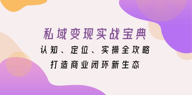 私域变现实战宝典：认知、定位、实操全攻略，打造商业闭环新生态-萤火网创