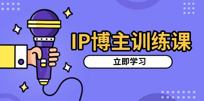 IP博主训练课，定位账号，推荐热门赛道，搭建涨粉架构，拍出更吸粉视频-萤火网创